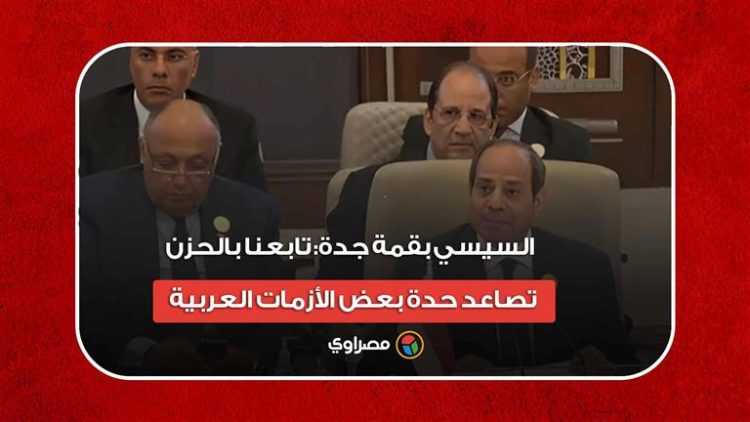 السيسي بقمة جدة: تابعنا بالحزن تصاعد حدة بعض الأزمات العربية