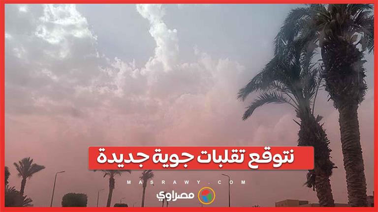 حذير من طقس الأيام المقبلة.. و”الأرصاد”: نتوقع تقلبات جوية جديدة