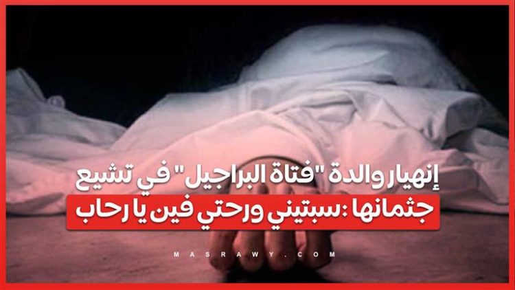 إنهيار والدة “فتاة البراجيل” في تشيع جثمانها :سبتيني ورحتي فين يا رحاب