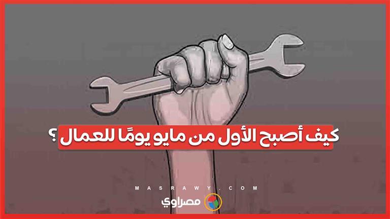 كيف أصبح الأول من مايو يومًا للعمال ؟