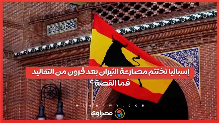 إسبانيا تختتم مصارعة الثيران بعد قرون من التقاليد… فما القصة ؟