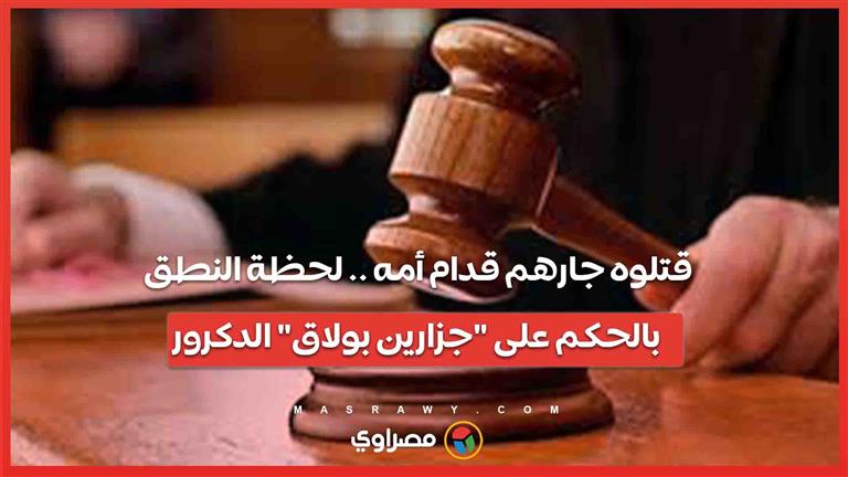 قتلوه جارهم قدام أمه .. لحظة النطق بالحكم على “جزارين بولاق” الدكرور …