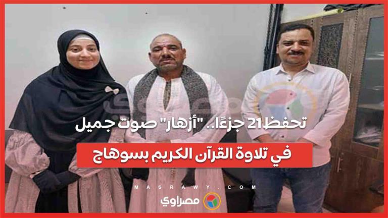 تحفظ 21 جزءًا.. “أزهار” صوت جميل في تلاوة القرآن الكريم بسوهاج