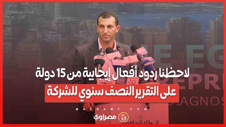 المدير التنفيذي ل ” انطلاق”: لاحظنا ردود أفعال إيجابية من ١٥ دولة على التقرير النصف سنوي للشركة
